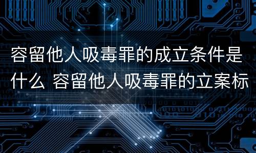 容留他人吸毒罪的成立条件是什么 容留他人吸毒罪的立案标准