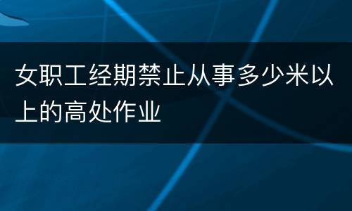 女职工经期禁止从事多少米以上的高处作业