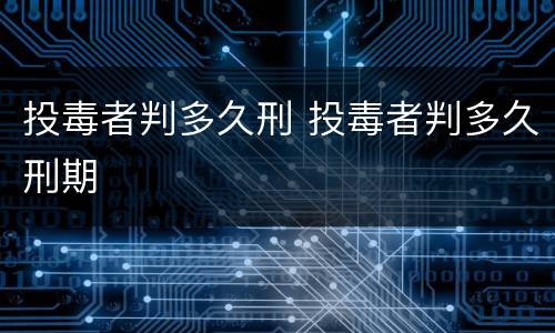 投毒者判多久刑 投毒者判多久刑期