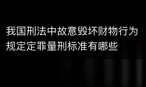 我国刑法中故意毁坏财物行为规定定罪量刑标准有哪些