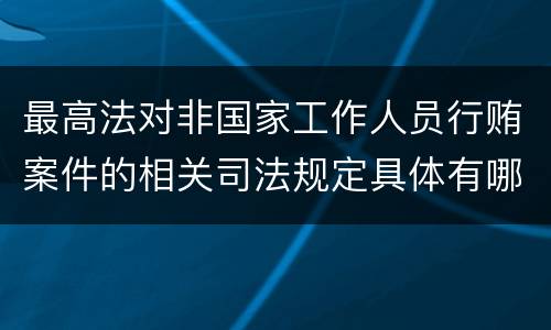 最高法对非国家工作人员行贿案件的相关司法规定具体有哪些内容