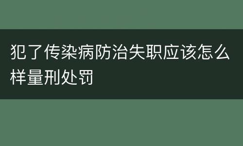 犯了传染病防治失职应该怎么样量刑处罚