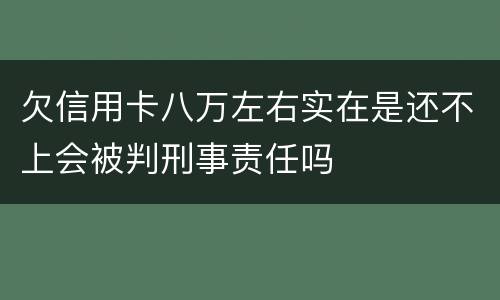 欠信用卡八万左右实在是还不上会被判刑事责任吗