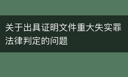 关于出具证明文件重大失实罪法律判定的问题