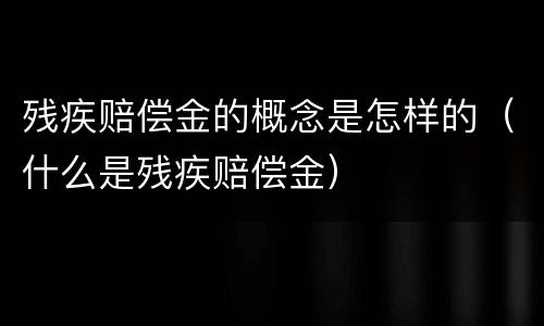残疾赔偿金的概念是怎样的（什么是残疾赔偿金）