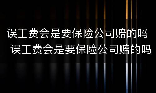 误工费会是要保险公司赔的吗 误工费会是要保险公司赔的吗怎么办