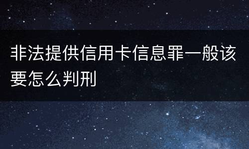 非法提供信用卡信息罪一般该要怎么判刑