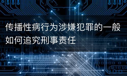 传播性病行为涉嫌犯罪的一般如何追究刑事责任