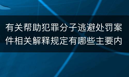 有关帮助犯罪分子逃避处罚案件相关解释规定有哪些主要内容