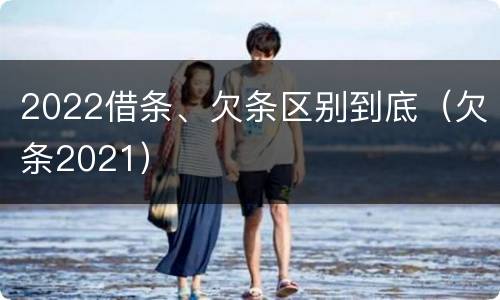 2022借条、欠条区别到底（欠条2021）