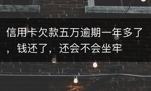 信用卡欠款五万逾期一年多了，钱还了，还会不会坐牢