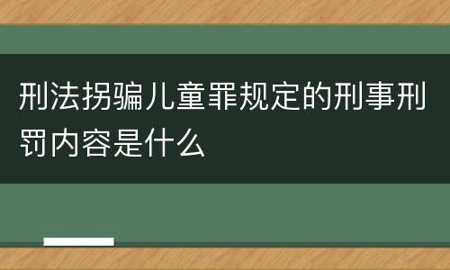 刑法拐骗儿童罪规定的刑事刑罚内容是什么