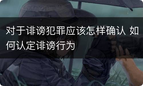 对于诽谤犯罪应该怎样确认 如何认定诽谤行为