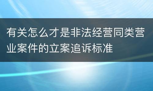 有关怎么才是非法经营同类营业案件的立案追诉标准