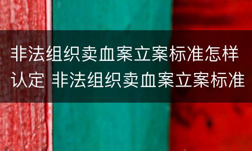 非法组织卖血案立案标准怎样认定 非法组织卖血案立案标准怎样认定罪名