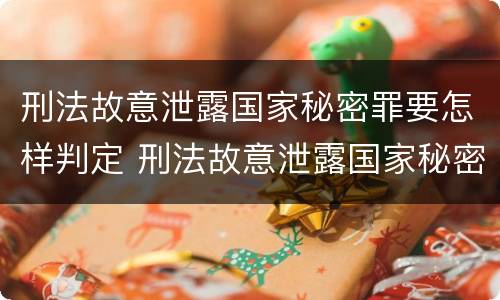刑法故意泄露国家秘密罪要怎样判定 刑法故意泄露国家秘密罪要怎样判定呢