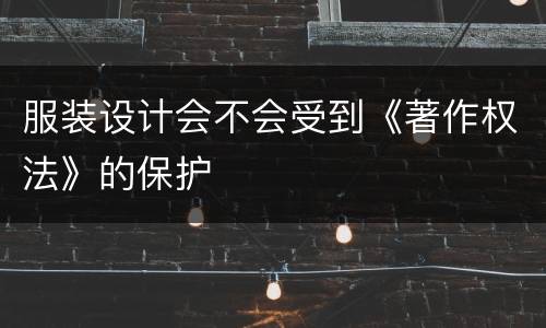 服装设计会不会受到《著作权法》的保护