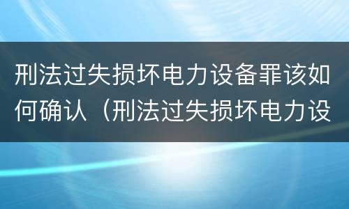 刑法过失损坏电力设备罪该如何确认（刑法过失损坏电力设备罪该如何确认责任）