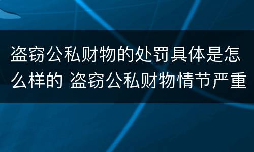 盗窃公私财物的处罚具体是怎么样的 盗窃公私财物情节严重的,会受到哪些处罚?