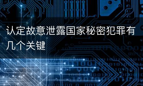 认定故意泄露国家秘密犯罪有几个关键