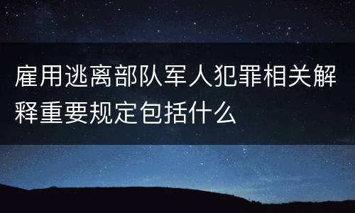 雇用逃离部队军人犯罪相关解释重要规定包括什么