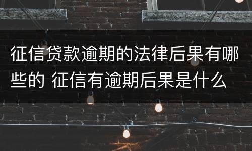 征信贷款逾期的法律后果有哪些的 征信有逾期后果是什么