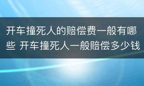 开车撞死人的赔偿费一般有哪些 开车撞死人一般赔偿多少钱