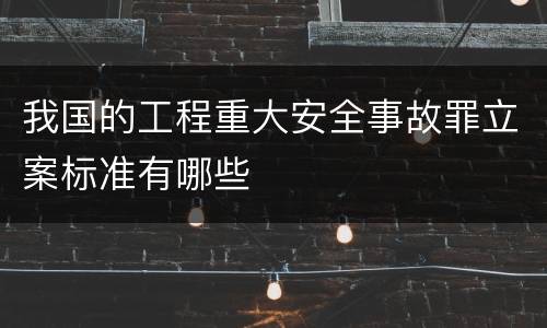 我国的工程重大安全事故罪立案标准有哪些