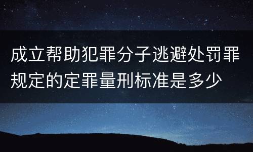 成立帮助犯罪分子逃避处罚罪规定的定罪量刑标准是多少