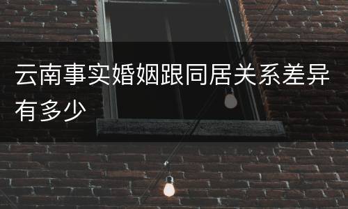 云南事实婚姻跟同居关系差异有多少