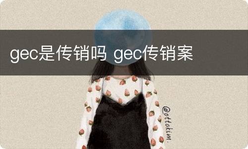 gec是传销吗 gec传销案