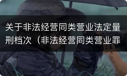 关于非法经营同类营业法定量刑档次（非法经营同类营业罪主体范围）