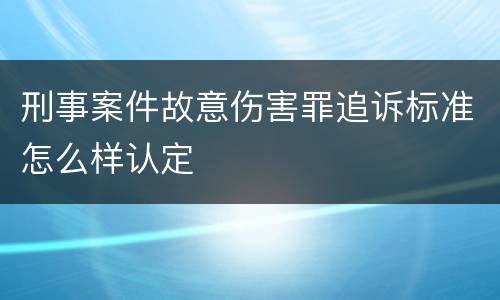 刑事案件故意伤害罪追诉标准怎么样认定