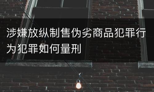 涉嫌放纵制售伪劣商品犯罪行为犯罪如何量刑
