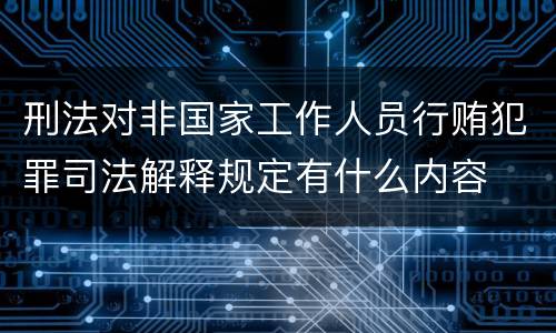 刑法对非国家工作人员行贿犯罪司法解释规定有什么内容