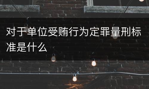 对于单位受贿行为定罪量刑标准是什么
