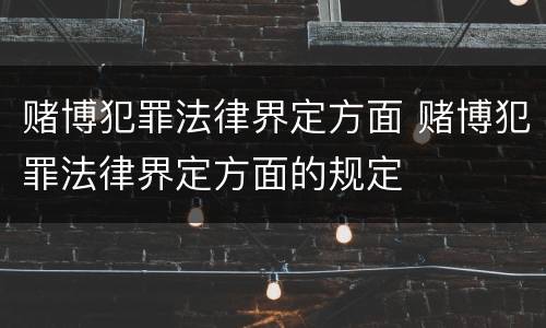 赌博犯罪法律界定方面 赌博犯罪法律界定方面的规定