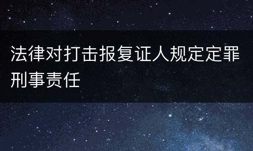 法律对打击报复证人规定定罪刑事责任