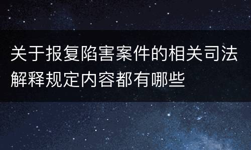 关于报复陷害案件的相关司法解释规定内容都有哪些