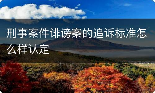 刑事案件诽谤案的追诉标准怎么样认定
