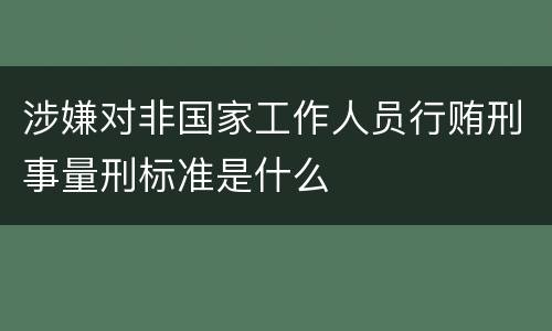 涉嫌对非国家工作人员行贿刑事量刑标准是什么