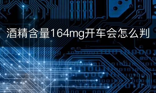 酒精含量164mg开车会怎么判