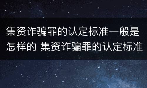 集资诈骗罪的认定标准一般是怎样的 集资诈骗罪的认定标准一般是怎样的呢