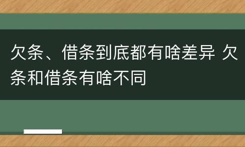 欠条、借条到底都有啥差异 欠条和借条有啥不同