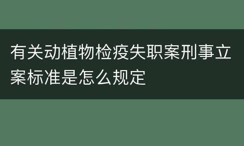 有关动植物检疫失职案刑事立案标准是怎么规定