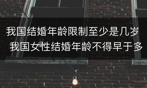 我国结婚年龄限制至少是几岁 我国女性结婚年龄不得早于多少周岁