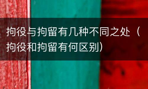 拘役与拘留有几种不同之处（拘役和拘留有何区别）