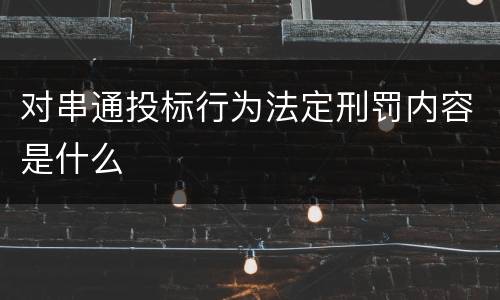 对串通投标行为法定刑罚内容是什么