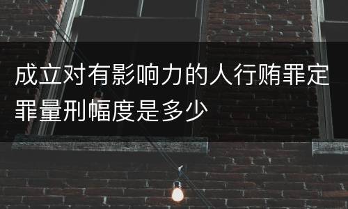 成立对有影响力的人行贿罪定罪量刑幅度是多少