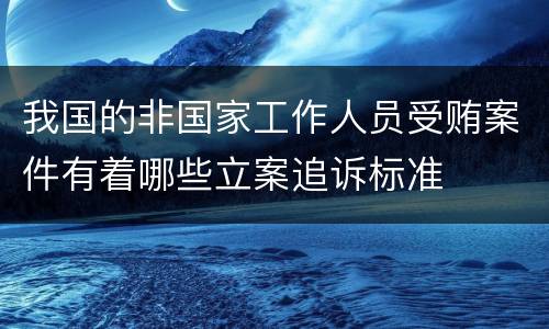 我国的非国家工作人员受贿案件有着哪些立案追诉标准